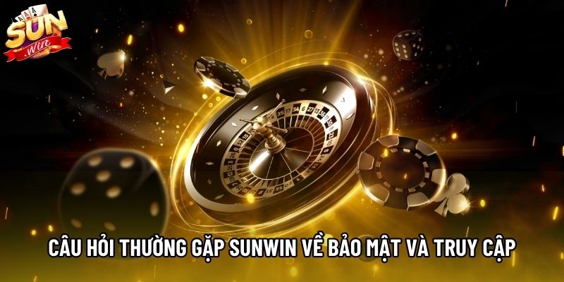 Câu hỏi thường gặp Sunwin về bảo mật và truy cập