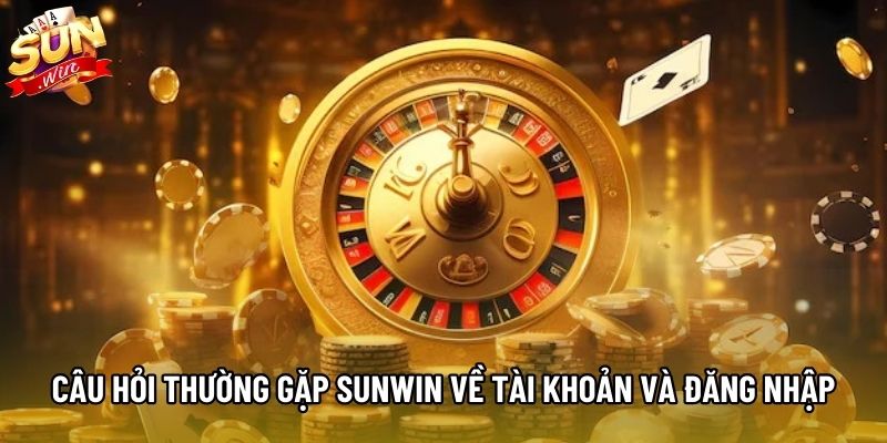 Câu hỏi thường gặp Sunwin về tài khoản và đăng nhập